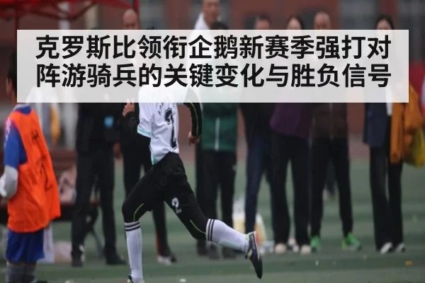 克罗斯比领衔企鹅新赛季强打对阵游骑兵的关键变化与胜负信号